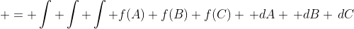  = \int \int \int f(A) f(B) f(C) \, dA \, dB \,dC