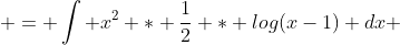  = \int x^2 * \frac{1}{2} * log(x-1) dx 