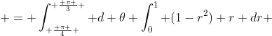  = \int_{ \frac{ \pi }{4} }^{ \frac{ \pi }{3} } d \theta \int_0^1 (1-r^2) r dr 