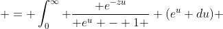  = \int_0^{\infty} \frac{ e^{-zu}}{ e^u - 1 } (e^u du) 
