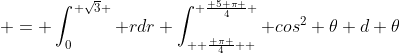  = \int_0^{ \sqrt{3} } rdr \int_{  \frac{ \pi }{4}  }^{ \frac{ 5 \pi }{4} } cos^2 \theta d \theta