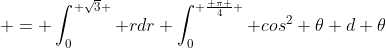  = \int_0^{ \sqrt{3} } rdr \int_0^{ \frac{ \pi }{4} } cos^2 \theta d \theta