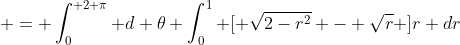  = \int_0^{ 2 \pi} d \theta \int_0^1 [ \sqrt{2-r^2} - \sqrt{r} ]r dr