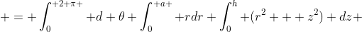  = \int_0^{ 2 \pi } d \theta \int_0^{ a } rdr \int_0^h (r^2 + z^2) dz 