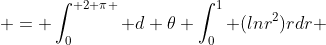  = \int_0^{ 2 \pi } d \theta \int_0^1 (lnr^2)rdr 
