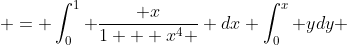  = \int_0^1 \frac{ x}{1 + x^4 } dx \int_0^x ydy 