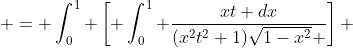  = \int_0^1 \left[ \int_0^1 \frac{xt dx}{(x^2t^2+1)\sqrt{1-x^2} }\right] ~dt 