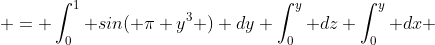  = \int_0^1 sin( \pi y^3 ) dy \int_0^y dz \int_0^y dx 