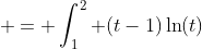  = \int_1^2 (t-1)\ln(t)~dt = [(t-1)^2\ln(t)/2 - t^2/4 + t - \ln(t)/2 ]_1^2 
