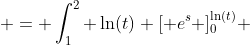  = \int_1^2 \ln(t) [ e^s ]_0^{\ln(t)} ~dt