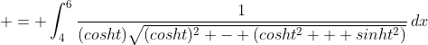  = \int_4^6{\frac{1}{(cosht)\sqrt{(cosht)^2 - (cosht^2 + sinht^2)}}\,dx}