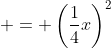  = \left(\frac{1}{4}x\right)^2