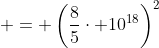  = \left(\frac{8}{5}\cdot 10^{18}\right)^2