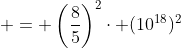  = \left(\frac{8}{5}\right)^2\cdot (10^{18})^2