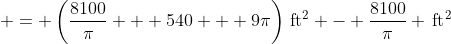  = \left(\frac{8100}{\pi} + 540 + 9\pi\right)\,\textrm{ft}^2 - \frac{8100}{\pi} \,\textrm{ft}^2