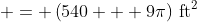  = \left(540 + 9\pi\right)\,\textrm{ft}^2