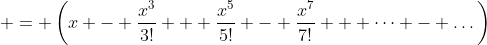  = \left(x - \frac{x^3}{3!} + \frac{x^5}{5!} - \frac{x^7}{7!} + \dots - \dots\right)