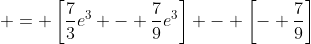  = \left[\frac{7}{3}e^3 - \frac{7}{9}e^3\right] - \left[- \frac{7}{9}\right]