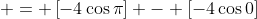  = \left[-4\cos{\pi}\right] - \left[-4\cos{0}\right]