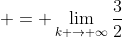  = \lim_{k \to \infty}\frac{3}{2}