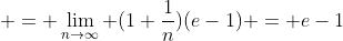  = \lim_{n\to\infty} (1+\frac{1}{n})(e-1) = e-1
