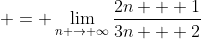  = \lim_{n \to \infty}\frac{2n + 1}{3n + 2}