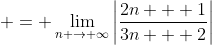  = \lim_{n \to \infty}\left|\frac{2n + 1}{3n + 2}\right|