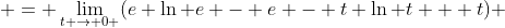  = \lim_{t \to 0+}(e \ln e - e - t \ln t + t) 