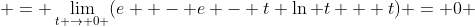  = \lim_{t \to 0+}(e  - e - t \ln t + t) = 0 