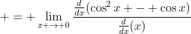  = \lim_{x \to 0}\frac{\frac{d}{dx}(\cos^2{x} - \cos{x})}{\frac{d}{dx}(x)}