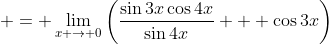  = \lim_{x \to 0}\left(\frac{\sin{3x}\cos{4x}}{\sin{4x}} + \cos{3x}\right)