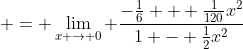  = \lim_{x \to 0} \frac{-\frac{1}{6} + \frac{1}{120}x^2}{1 - \frac{1}{2}x^2}