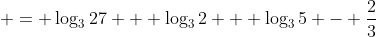  = \log_3{27} + \log_3{2} + \log_3{5} - \frac{2}{3}