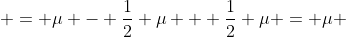  = \mu - \frac{1}{2} \mu + \frac{1}{2} \mu = \mu 