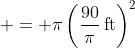  = \pi\left(\frac{90}{\pi}\,\textrm{ft}\right)^2