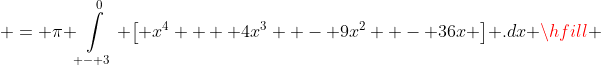  = \pi \int\limits_{ - 3}^0 {\left[ {x^4  + 4x^3  - 9x^2  - 36x} \right]} .dx \hfill \\