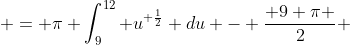  = \pi \int_9^{12} u^{ \frac{1}{2}} du - \frac{ 9 \pi }{2} 
