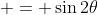  = \sin{2\theta}
