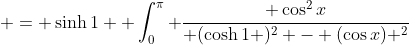 = \sinh{1}  \int_0^{\pi} \frac{ \cos^2{x}}{ (\cosh{1} )^2 - (\cos{x}) ^2}~dx 