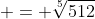  = \sqrt[5]{512}