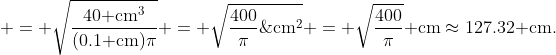  = \sqrt{\frac{40\text{ cm}^3}{(0.1\text{ cm})\pi}} = \sqrt{\frac{400}\pi\;\text{cm}^2} = \sqrt{\frac{400}\pi}\text{ cm}\approx127.32\text{ cm.}
