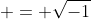  = \sqrt{-1}