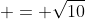  = \sqrt{10}