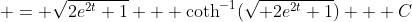  = \sqrt{2e^{2t}+1} + \coth^{-1}(\sqrt{ 2e^{2t}+1}) + C