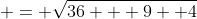  = \sqrt{36 + 9+ 4}
