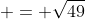  = \sqrt{49}