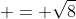  = \sqrt{8}