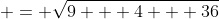  = \sqrt{9 + 4 + 36}