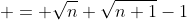  = \sqrt{n}+\sqrt{n+1}-1