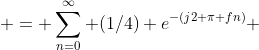  = \sum\limits_{n=0}^\infty (1/4) e^{-(j2 \pi fn)} 